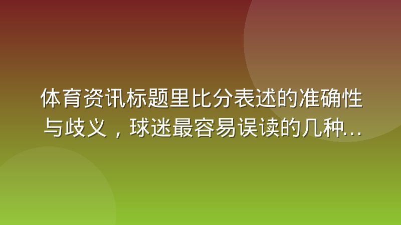 体育资讯标题里比分表述的准确性与歧义，球迷最容易误读的几种写法