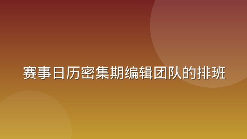 赛事日历密集期编辑团队的排班与产能弹性